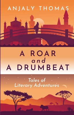 A Roar and A Drumbeat: Tales of Literary Adventures - Anjaly Thomas