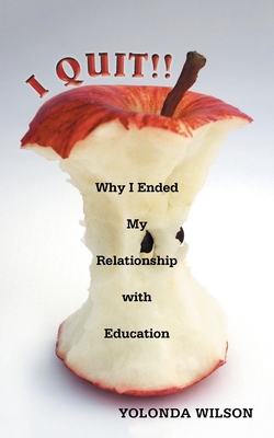 I Quit!!: Why I Ended My Relationship with Education - Yolonda Wilson