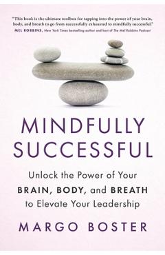 Mindfully Successful: Unlock the Power of Your Brain, Body, and Breath to Elevate Your Leadership - Margo Boster