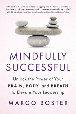 Coperta cărții 'Mindfully Successful: Unlock the Power of Your Brain, Body, and Breath to Elevate Your Leadership - Margo Boster'
