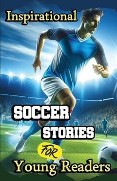 Coperta cărții 'Inspirational Soccer Stories for Young Readers: 15 Inspiring True Tales about Legends Who Changed the World in Sport -'