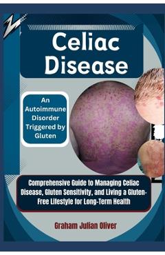 Coperta cărții 'Celiac Disease: An Autoimmune Disorder Triggered by Gluten: Comprehensive Guide to Managing Celiac Disease, Gluten'