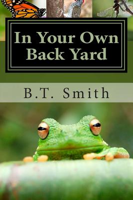 In Your Own Back Yard: Birds, Bees and Flys - Oh My! - B. T. Smith