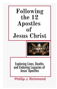 Coperta cărții 'Following the 12 Apostles of Jesus Christ: Exploring the Lives, Deaths, and Enduring Legacy of Jesus' Apostles -'