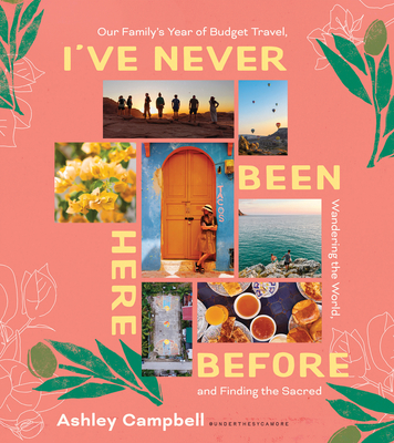I've Never Been Here Before: Our Family's Year of Budget Travel, Wandering the World, and Finding the Sacred - Ashley Campbell