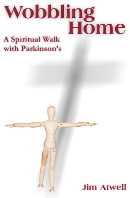 Wobbling Home: A Spiritual Walk with Parkinson's - Jim Atwell