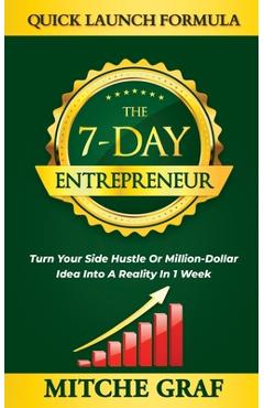 Coperta cărții 'The 7-Day Entrepreneur Quick Launch Formula: Turn Your Side Hustle Or Million Dollar Idea Into Reality In 1 Week -'