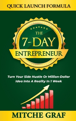 Coperta cărții 'The 7-Day Entrepreneur Quick Launch Formula: Turn Your Side Hustle Or Million Dollar Idea Into Reality In 1 Week -'