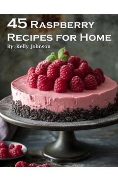 Coperta cărții '45 Raspberry Recipes for Home - Kelly Johnson'