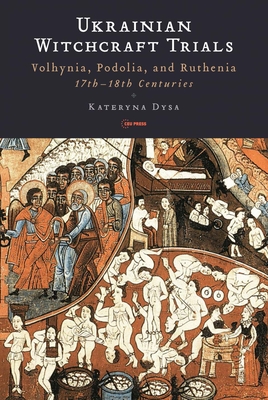 Ukrainian Witchcraft Trials: Volhynia, Podolia, and Ruthenia, 17th-18th Centuries - Kateryna Dysa