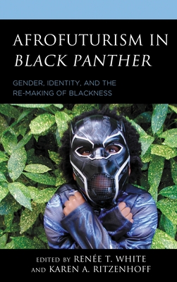 Afrofuturism in Black Panther: Gender, Identity, and the Re-Making of Blackness - Karen A. Ritzenhoff