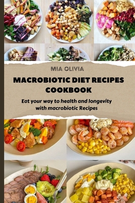 Macrobiotic Diet Recipes Cookbook: Eat your way to health and longevity with macrobiotic Recipes - Mia Olivia