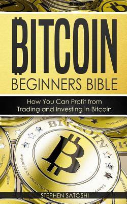 Bitcoin: Beginners Bible - How You Can Profit from Trading and Investing in Bitcoin - Stephen Satoshi