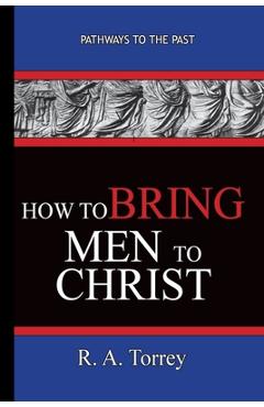 Poza produsului How To Bring Men To Christ - R. A. Torrey: Pathways To The Past - R. A. Torrey