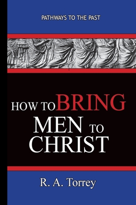 How To Bring Men To Christ - R. A. Torrey: Pathways To The Past - R. A. Torrey
