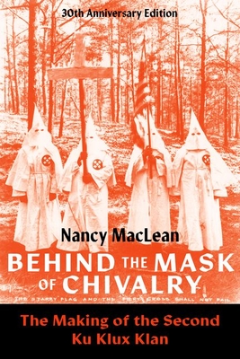 Behind the Mask of Chivalry: The Making of the Second Ku Klux Klan- 30th Anniversary Edition - Nancy Maclean