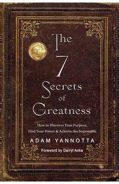 Coperta cărții 'The 7 Secrets of Greatness: How to Discover Your Purpose, Find Your Power & Achieve the Impossible - Adam Yannotta'