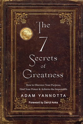 Coperta cărții 'The 7 Secrets of Greatness: How to Discover Your Purpose, Find Your Power & Achieve the Impossible - Adam Yannotta'
