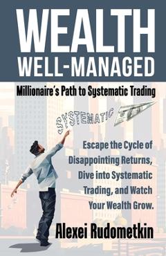 Poza produsului Wealth Well-Managed: Millionaire's Path to Systematic Trading: Escape the Cycle of Disappointing Returns, Dive into Systematic Trading, and - Tom Basso