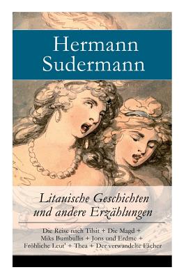 Litauische Geschichten und andere Erzählungen: Die Reise nach Tilsit + Die Magd + Miks Bumbullis + Jons und Erdme + Fröhliche Leut' + Thea + Der verwa - Hermann Sudermann