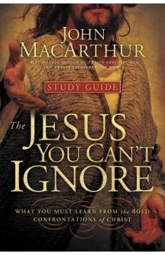 Coperta cărții 'The Jesus You Can't Ignore (Study Guide): What You Must Learn from the Bold Confrontations of Christ - John F. Macarthur'