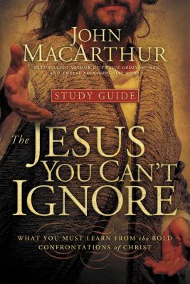 The Jesus You Can't Ignore (Study Guide): What You Must Learn from the Bold Confrontations of Christ - John F. Macarthur