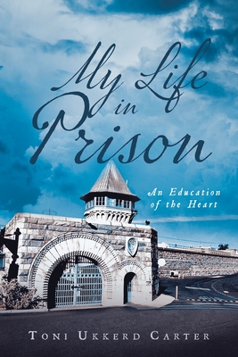 My Life in Prison: An Education of the Heart - Toni Ukkerd Carter