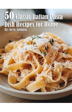 Coperta cărții '50 Classic Italian Pasta Dish Recipes for Home - Kelly Johnson'
