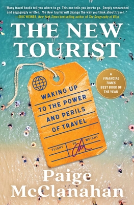 The New Tourist: Waking Up to the Power and Perils of Travel - Paige Mcclanahan