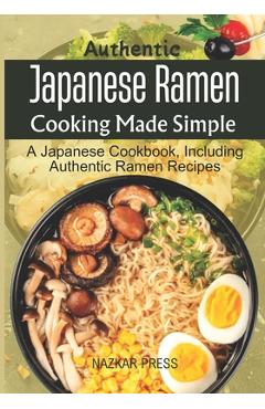 Coperta cărții 'Authentic Japanese Ramen Cooking Made Simple: A Japanese Cookbook, Including Authentic Ramen Recipes - Nazkar Press'