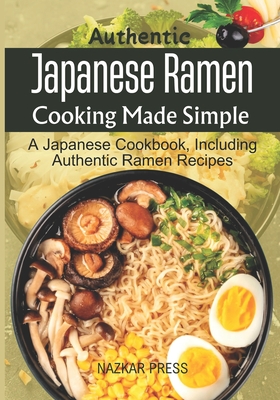 Coperta cărții 'Authentic Japanese Ramen Cooking Made Simple: A Japanese Cookbook, Including Authentic Ramen Recipes - Nazkar Press'