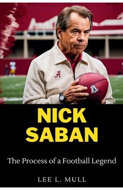 Poza produsului Nick Saban: The Process of a Football Legend - Lee L. Mull