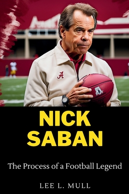 Nick Saban: The Process of a Football Legend - Lee L. Mull