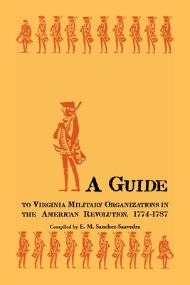 A Guide to Virginia Military Organizations in the American Revolution, 1774-1787 - E. M. Sanchez-saavedra