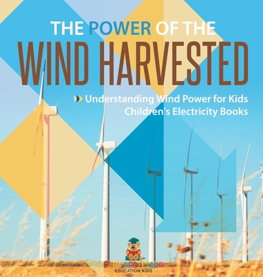 Coperta cărții 'The Power of the Wind Harvested - Understanding Wind Power for Kids Children's Electricity Books -'