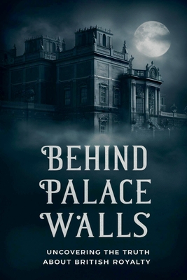 Behind Palace Walls: Uncovering The Truth About British Royalty - Dhulia Bharat