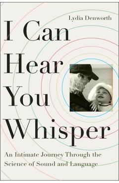 Coperta cărții 'I Can Hear You Whisper: An Intimate Journey Through the Science of Sound and Language - Lydia Denworth'