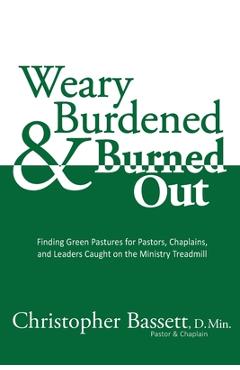 Coperta cărții 'Weary, Burdened & Burned Out: Finding Green Pastures for Pastors, Chaplains, and Leaders Caught on the Ministry'