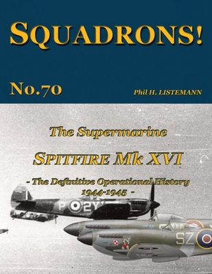 The Supermarine Spitfire Mk. XVI: The definitive operational history 1944-1945 - Phil H. Listemann