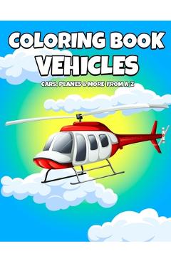 Coloring Book Vehicles: Cars, Planes And More From A-Z - Active Vehicles Coloring Book For Kids Ages 2-5 Years Old - Learn First Letter Alphab - Cards2 Create