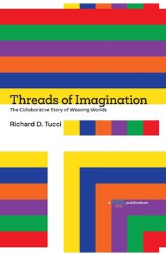 Coperta cărții 'Threads of Imagination: The Collaborative Story of Weaving Worlds - Richard D. Tucci'