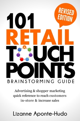 101 Retail Touchpoints Brainstorming Guide (Revised Edition ): Advertising & shopper marketing quick reference to reach customers in-store & increase - Lizanne Aponte-hudo
