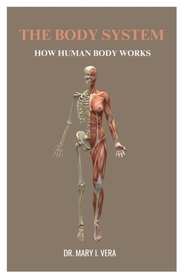 The Body System: How Human Body Works By Dr. Mary I. Vera - Mary Vera