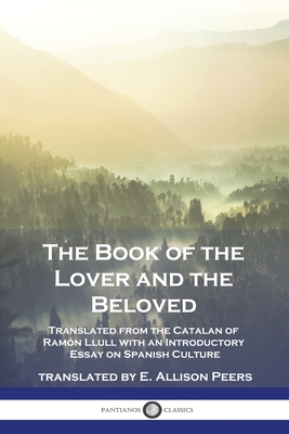 The Book of the Lover and the Beloved: Translated from the Catalan of Ramón Llull with an Introductory Essay on Spanish Culture - Ramón Llull