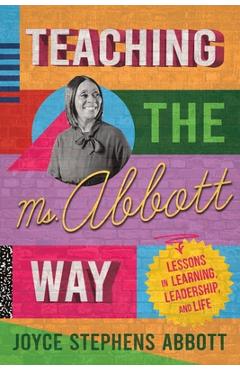 Coperta cărții 'Teaching the Ms. Abbott Way: Lessons in Learning, Leadership, and Life - Joyce Abbott'