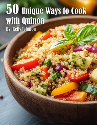 50 Unique Ways to Cook with Quinoa - Kelly Johnson