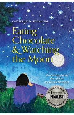 Coperta cărții 'Eating Chocolate & Watching the Moon: Spiritual Awakening through Loss and Karmic Resolution - Catherine N. Steinberg'