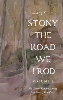 Stony the Road We Trod, Volume 1: The Grimké Family's Journey from Slavery to Suffrage - Rosemary T. Curran