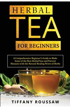 Coperta cărții 'Herbal Tea for Beginners: A Comprehensive Beginner's Guide to Make Some of the Best Herbal Teas and Prevent Diseases'