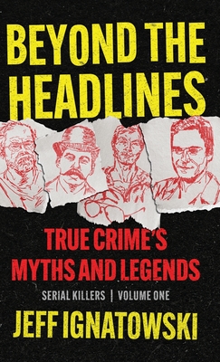 Beyond the Headlines: True Crime's Myths and Legends - Jeff Ignatowski
